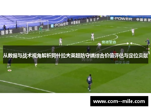 从数据与战术视角解析阿什拉夫英超防守端综合价值评估与定位贡献