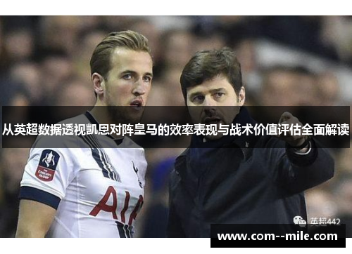 从英超数据透视凯恩对阵皇马的效率表现与战术价值评估全面解读