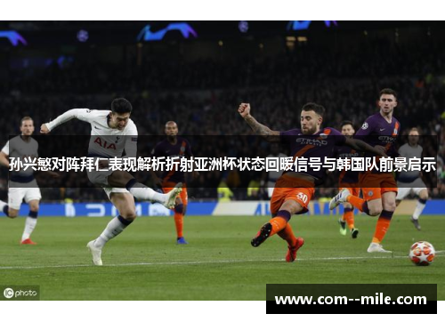 孙兴慜对阵拜仁表现解析折射亚洲杯状态回暖信号与韩国队前景启示
