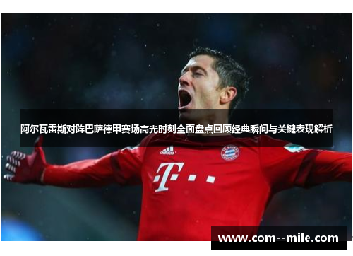 阿尔瓦雷斯对阵巴萨德甲赛场高光时刻全面盘点回顾经典瞬间与关键表现解析