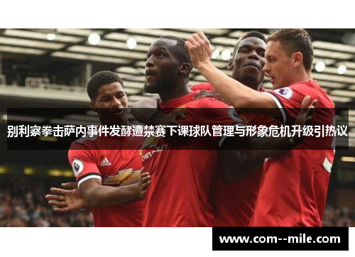 别利察拳击萨内事件发酵遭禁赛下课球队管理与形象危机升级引热议