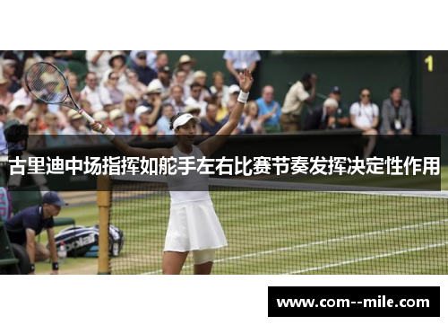 古里迪中场指挥如舵手左右比赛节奏发挥决定性作用