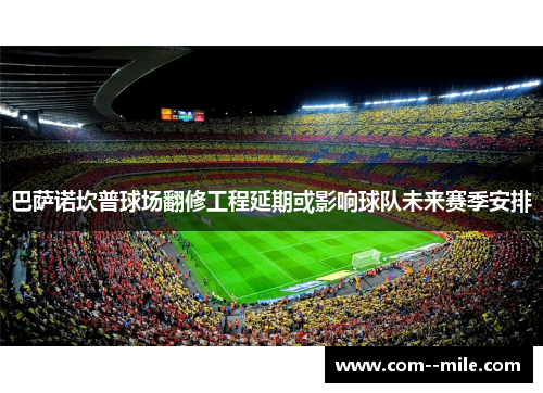 巴萨诺坎普球场翻修工程延期或影响球队未来赛季安排