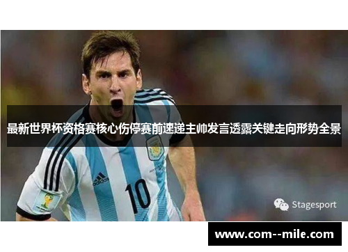 最新世界杯资格赛核心伤停赛前速递主帅发言透露关键走向形势全景