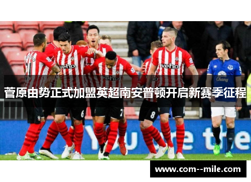 菅原由势正式加盟英超南安普顿开启新赛季征程