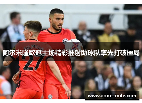 阿尔米隆欧冠主场精彩推射助球队率先打破僵局
