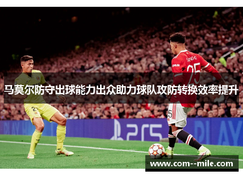 马莫尔防守出球能力出众助力球队攻防转换效率提升