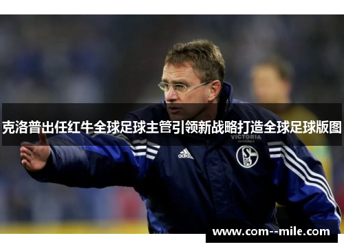 克洛普出任红牛全球足球主管引领新战略打造全球足球版图