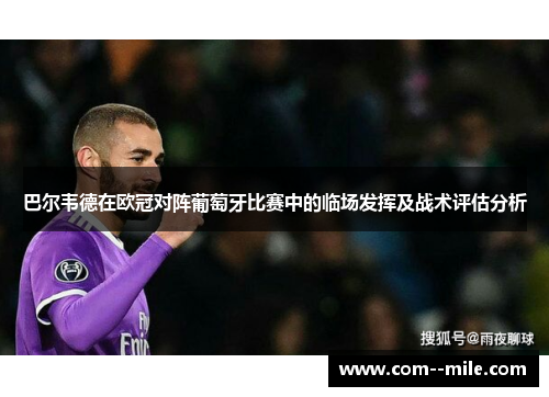 巴尔韦德在欧冠对阵葡萄牙比赛中的临场发挥及战术评估分析