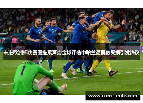 未进欧洲杯决赛圈拖累声势金球评选中哈兰德票数受损引发热议
