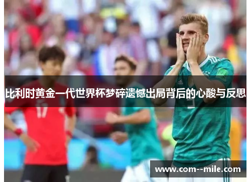 比利时黄金一代世界杯梦碎遗憾出局背后的心酸与反思