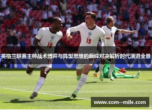 英格兰联赛主帅战术博弈与阵型思维的巅峰对决解析时代演进全景